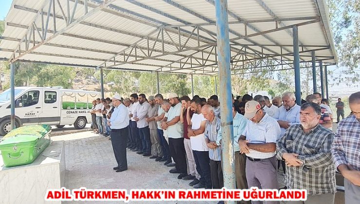 ADİL TÜRKMEN, HAKK’IN RAHMETİNE UĞURLANDI