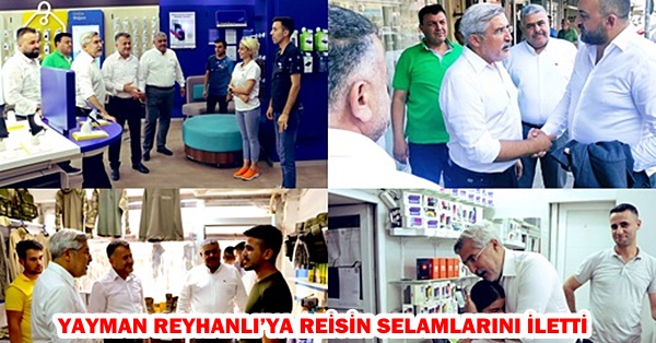 YAYMAN REYHANLI’YA REİSİN SELAMLARINI İLETTİ