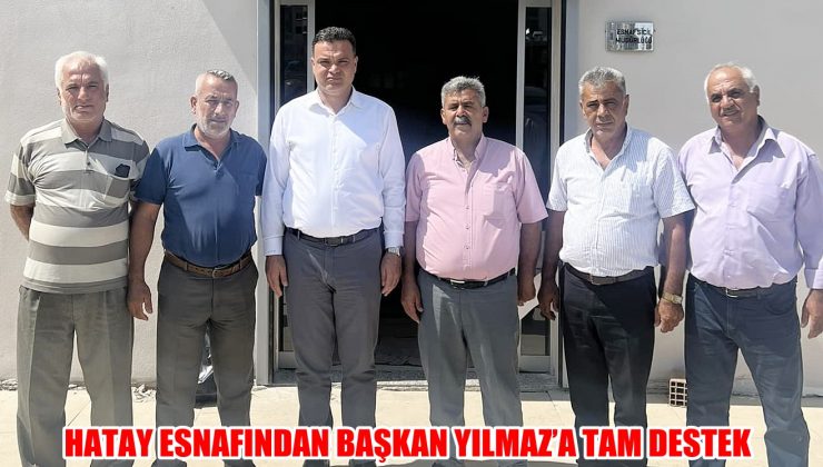 HATAY ESNAFINDAN BAŞKAN YILMAZ’A TAM DESTEK