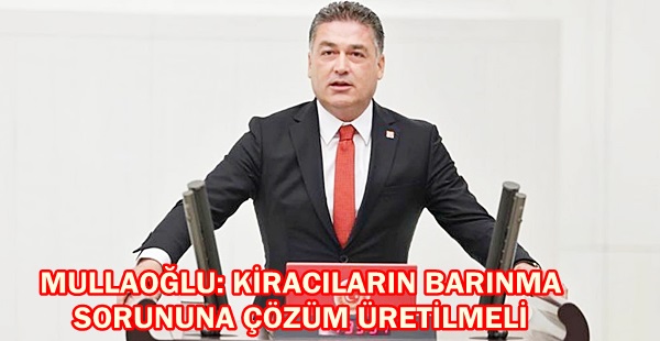 MULLAOĞLU, KİRACILARIN BARINMA SORUNUNA ÇÖZÜM ÜRETİLMELİ