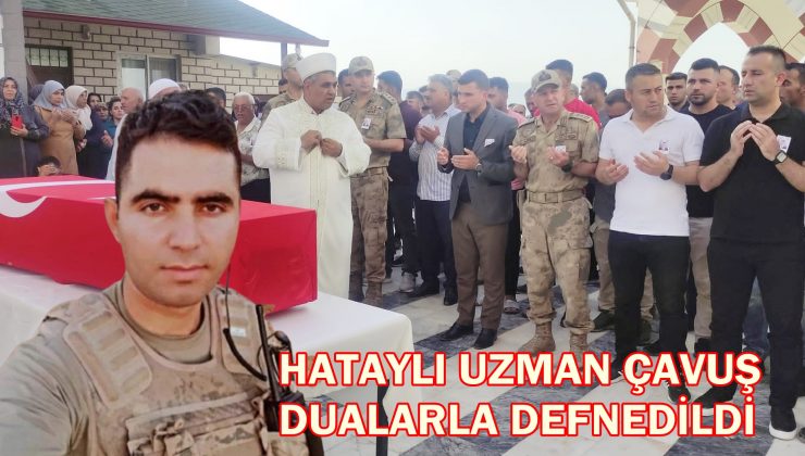 HATAYLI UZMAN ÇAVUŞ DUALARLA DEFNEDİLDİ