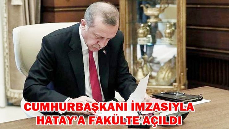 CUMHURBAŞKANI İMZASIYLA HATAY’A FAKÜLTE AÇILDI
