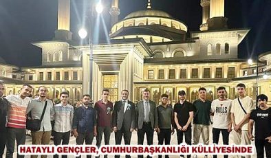 HATAYLI GENÇLER, CUMHURBAŞKANLIĞI KÜLLİYESİNDE