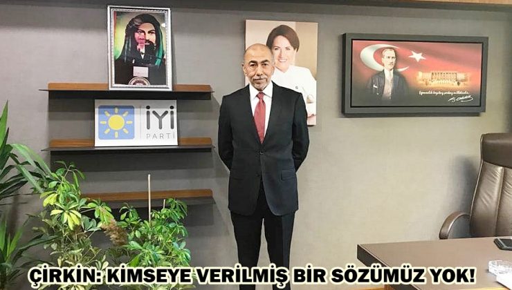 ÇİRKİN: KİMSEYE VERİLMİŞ BİR SÖZÜMÜZ YOK!