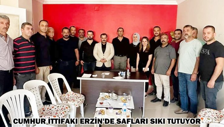 CUMHUR İTTİFAKI ERZİN’DE SAFLARI SIKI TUTUYOR