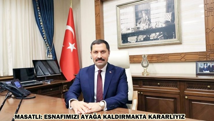 MASATLI: ESNAFIMIZI AYAĞA KALDIRMAKTA KARARLIYIZ