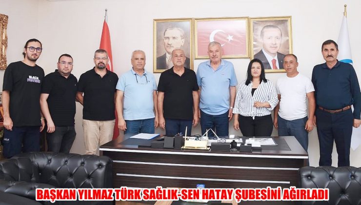 BAŞKAN YILMAZ TÜRK SAĞLIK-SEN HATAY ŞUBESİNİ AĞIRLADI