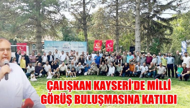 ÇALIŞKAN KAYSERİ’DE MİLLİ GÖRÜŞ BULUŞMASINA KATILDI