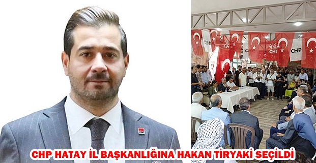 CHP HATAY İL BAŞKANLIĞINA HAKAN TİRYAKİ SEÇİLDİ