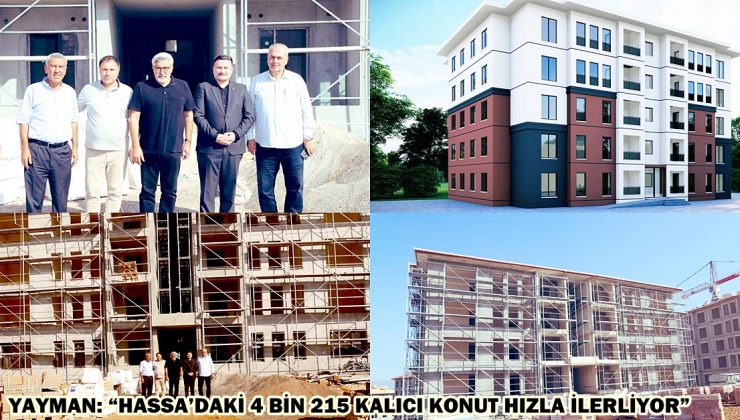 YAYMAN: “HASSA’DAKİ 4 BİN 215 KALICI KONUT HIZLA İLERLİYOR”