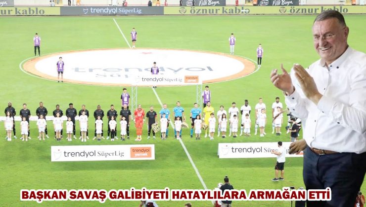 BAŞKAN SAVAŞ GALİBİYETİ HATAYLILARA ARMAĞAN ETTİ