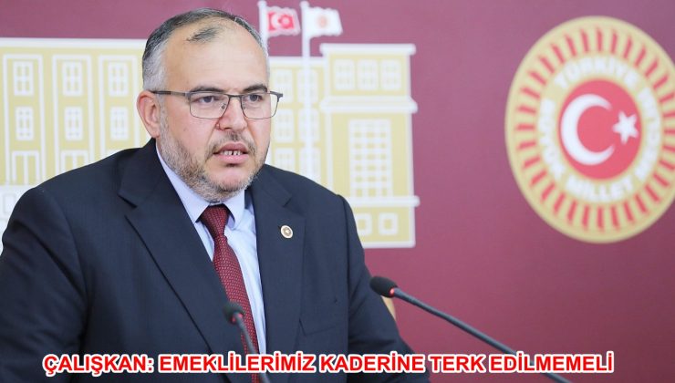 ÇALIŞKAN: EMEKLİLERİMİZ KADERİNE TERK EDİLMEMELİ