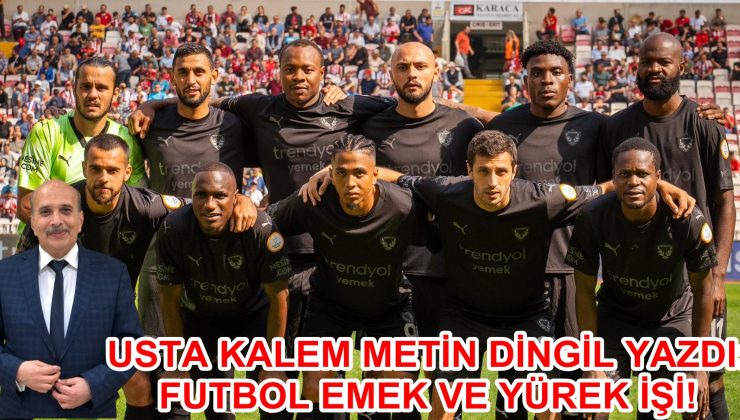 USTA KALEM METİN DİNGİL YAZDI: FUTBOL EMEK VE YÜREK İŞİ!