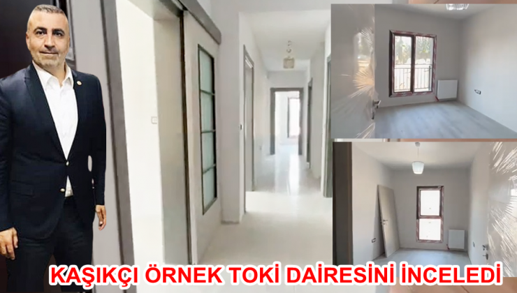KAŞIKÇI ÖRNEK TOKİ DAİRESİNİ İNCELEDİ