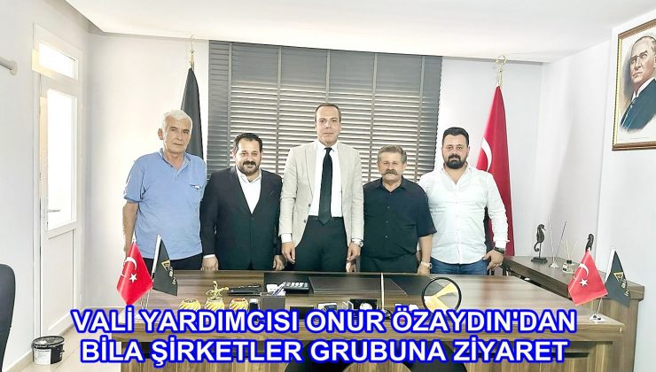 VALİ YARDIMCISI ONUR ÖZAYDIN’DAN BİLA ŞİRKETLER GRUBUNA ZİYARET