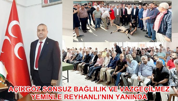 AÇIKGÖZ SONSUZ BAĞLILIK VE VAZGEÇİLMEZ YEMİNLE REYHANLI’NIN YANINDA