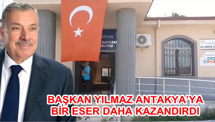 BAŞKAN YILMAZ ANTAKYA’YA BİR ESER DAHA KAZANDIRDI
