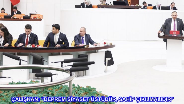 ÇALIŞKAN: “DEPREM SİYASET ÜSTÜDÜR, SAHİP ÇIKILMALIDIR”