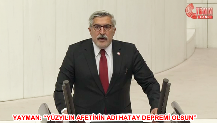 YAYMAN: “YÜZYILIN AFETİNİN ADI HATAY DEPREMİ OLSUN”