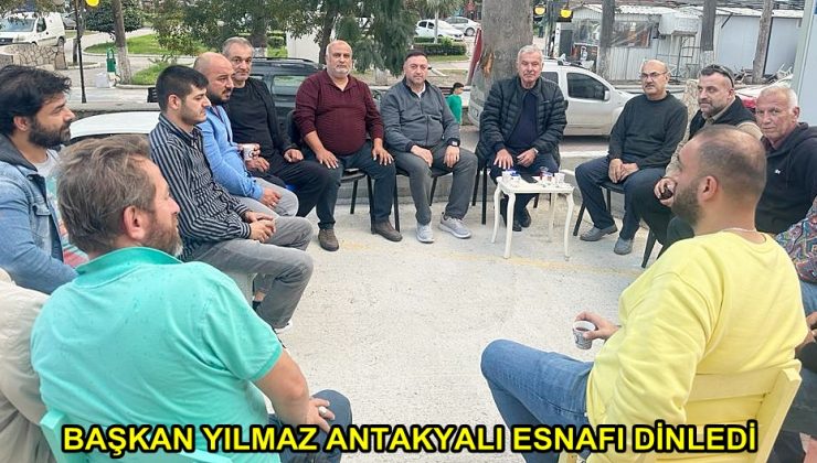 BAŞKAN YILMAZ ANTAKYALI ESNAFI DİNLEDİ