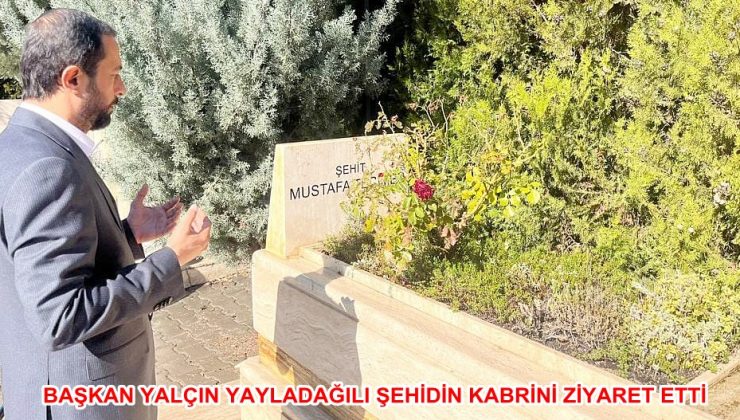 BAŞKAN YALÇIN HATAYLI ŞEHİDİN KABRİNİ ZİYARET ETTİ