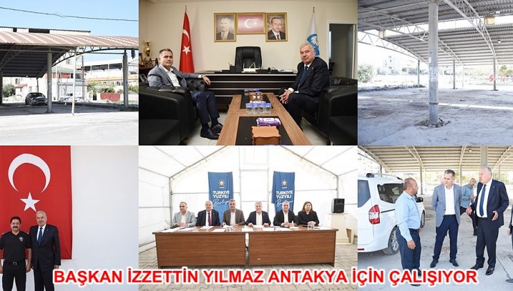 BAŞKAN İZZETTİN YILMAZ ANTAKYA İÇİN ÇALIŞIYOR