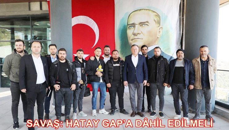 SAVAŞ: HATAY GAP’A DÂHİL EDİLMELİ