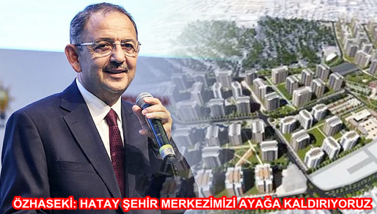 ÖZHASEKİ: HATAY ŞEHİR MERKEZİMİZİ AYAĞA KALDIRIYORUZ