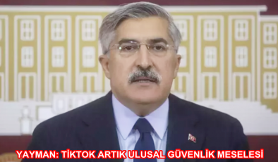 YAYMAN: TİKTOK ARTIK ULUSAL GÜVENLİK MESELESİ