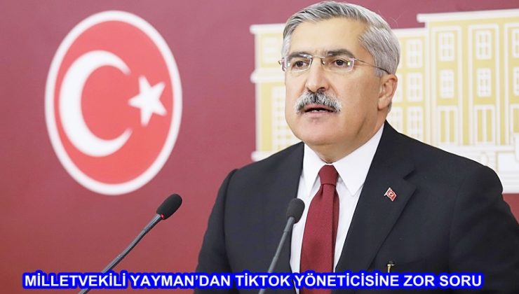 MİLLETVEKİLİ YAYMAN’DAN TİKTOK YÖNETİCİSİNE ZOR SORU