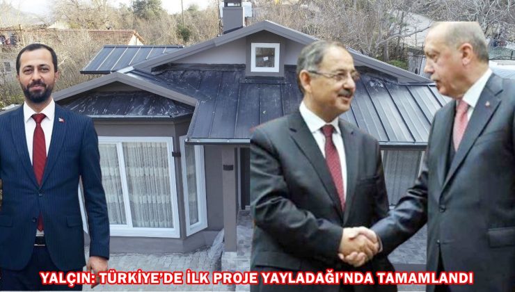 YALÇIN: TÜRKİYE’DE İLK PROJE YAYLADAĞI’NDA TAMAMLANDI