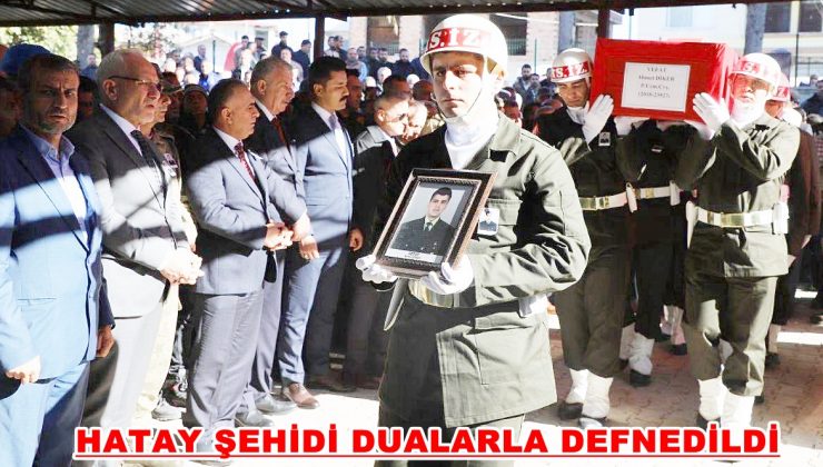 HATAY ŞEHİDİ DUALARLA DEFNEDİLDİ
