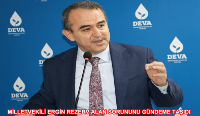 MİLLETVEKİLİ ERGİN REZERV ALAN SORUNUNU GÜNDEME TAŞIDI