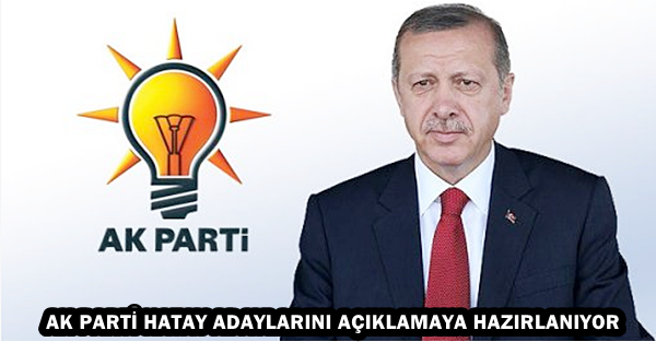 AK PARTİ HATAY ADAYLARINI AÇIKLAMAYA HAZIRLANIYOR