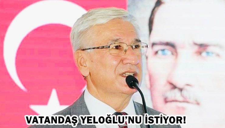 VATANDAŞ YELOĞLU’NU İSTİYOR!