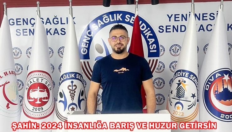 ŞAHİN: 2024 İNSANLIĞA BARIŞ VE HUZUR GETİRSİN