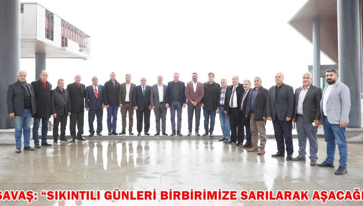 SAVAŞ: “SIKINTILI GÜNLERİ BİRBİRİMİZE SARILARAK AŞACAĞIZ”