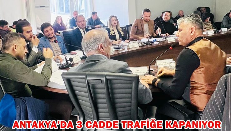 ANTAKYA’DA 3 CADDE TRAFİĞE KAPANIYOR