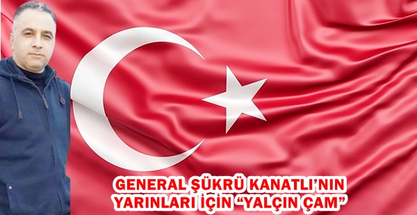 GENERAL ŞÜKRÜ KANATLI’NIN YARINLARI İÇİN “YALÇIN ÇAM”