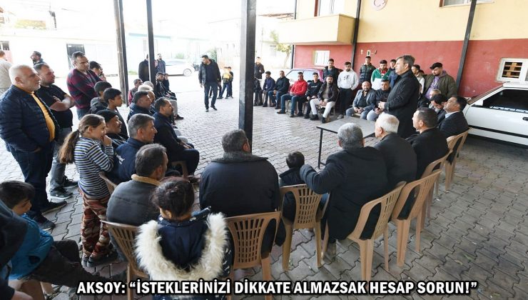 AKSOY: “İSTEKLERİNİZİ DİKKATE ALMAZSAK HESAP SORUN!”