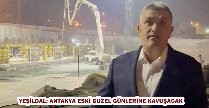 YEŞİLDAL: ANTAKYA ESKİ GÜZEL GÜNLERİNE KAVUŞACAK