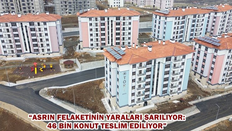 “Asrın felaketinin yaraları sarılıyor: 46 bin konut teslim ediliyor”
