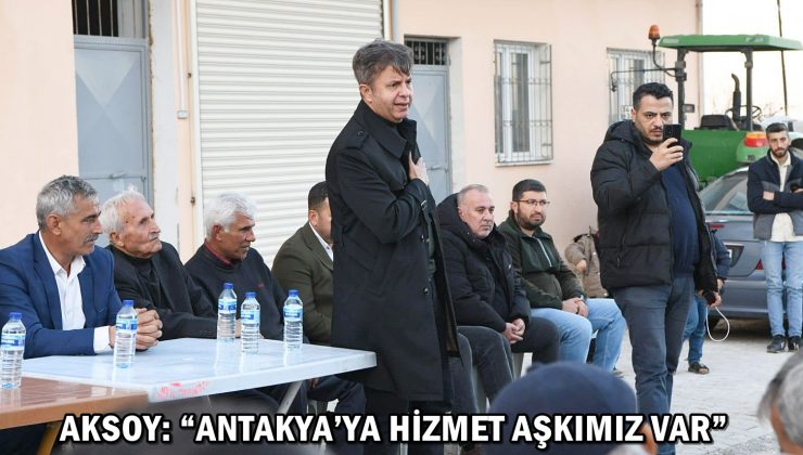 AKSOY: “ANTAKYA’YA HİZMET AŞKIMIZ VAR”
