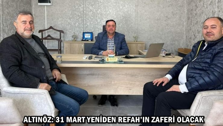 ALTINÖZ: 31 MART YENİDEN REFAH’IN ZAFERİ OLACAK