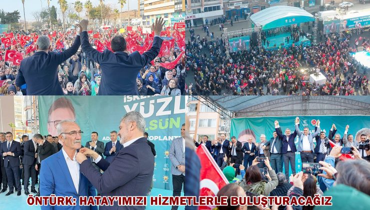ÖNTÜRK: HATAY’IMIZI HİZMETLERLE BULUŞTURACAĞIZ