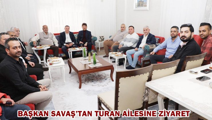 BAŞKAN SAVAŞ’TAN TURAN AİLESİNE ZİYARET