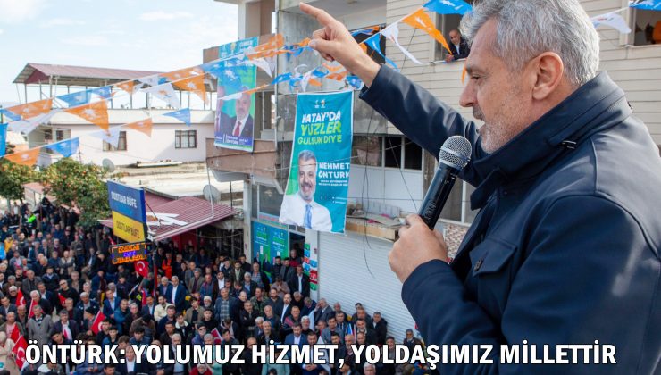 ÖNTÜRK: YOLUMUZ HİZMET, YOLDAŞIMIZ MİLLETTİR