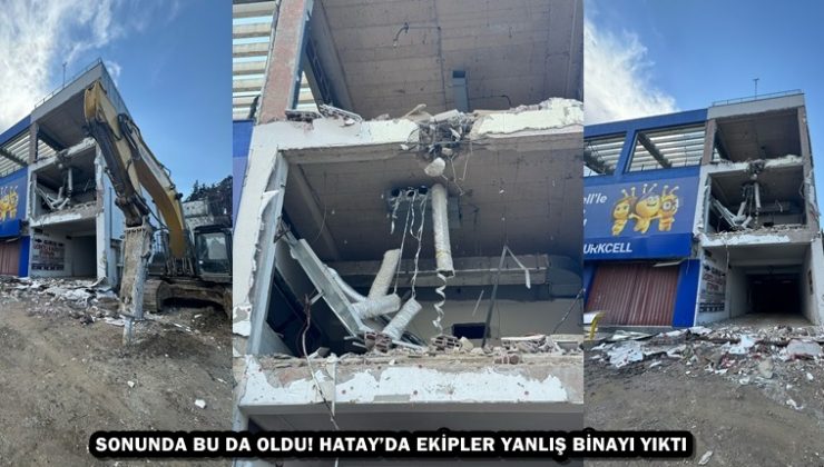 SONUNDA BU DA OLDU! HATAY’DA EKİPLER YANLIŞ BİNAYI YIKTI