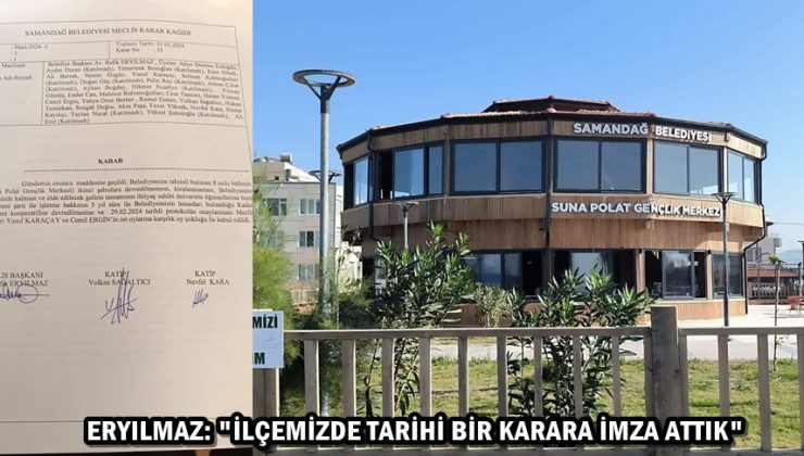 ERYILMAZ: “İLÇEMİZDE TARİHİ BİR KARARA İMZA ATTIK”