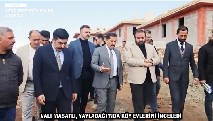 VALİ MASATLI, KÖY EVLERİNİ İNCELEDİ